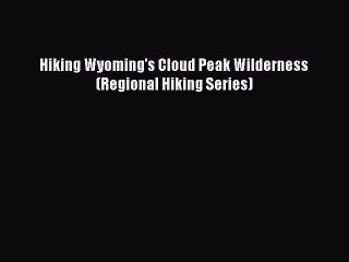 Read Hiking Wyoming's Cloud Peak Wilderness (Regional Hiking Series) Ebook Free