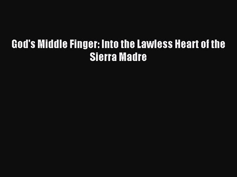 Read God S Middle Finger Into The Lawless Heart Of The Sierra Madre Ebook Free Video Dailymotion