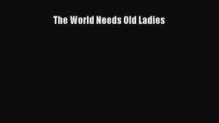 Download The World Needs Old Ladies  Read Online