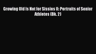 PDF Growing Old Is Not for Sissies II: Portraits of Senior Athletes (Bk. 2) Free Books
