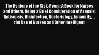 Download The Hygiene of the Sick-Room: A Book for Nurses and Others Being a Brief Consideration