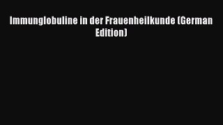 Download Immunglobuline in der Frauenheilkunde (German Edition) Free Books