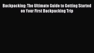 Read Backpacking: The Ultimate Guide to Getting Started on Your First Backpacking Trip Ebook
