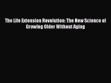 PDF The Life Extension Revolution: The New Science of Growing Older Without Aging Free Books