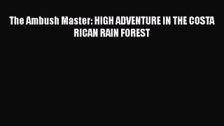 [PDF Download] The Ambush Master: HIGH ADVENTURE IN THE COSTA RICAN RAIN FOREST [PDF] Full