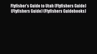 Read Flyfisher's Guide to Utah (Flyfishers Guide) (Flyfishers Guide) (Flyfishers Guidebooks)
