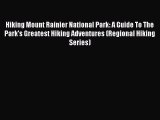 Read Hiking Mount Rainier National Park: A Guide To The Park's Greatest Hiking Adventures (Regional