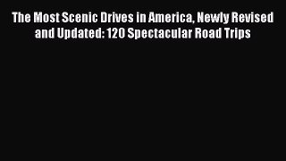 Read The Most Scenic Drives in America Newly Revised and Updated: 120 Spectacular Road Trips