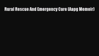 Download Rural Rescue And Emergency Care (Aapg Memoir)  Read Online