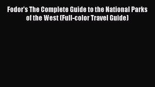 Read Fodor's The Complete Guide to the National Parks of the West (Full-color Travel Guide)