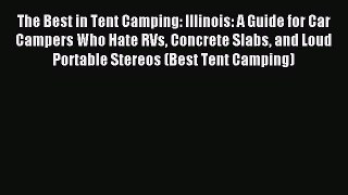 Read The Best in Tent Camping: Illinois: A Guide for Car Campers Who Hate RVs Concrete Slabs