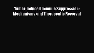 Download Tumor-Induced Immune Suppression: Mechanisms and Therapeutic Reversal  EBook