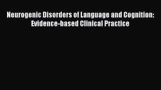 Download Neurogenic Disorders of Language and Cognition: Evidence-based Clinical Practice Free