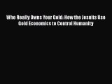 Download Who Really Owns Your Gold: How the Jesuits Use Gold Economics to Control Humanity