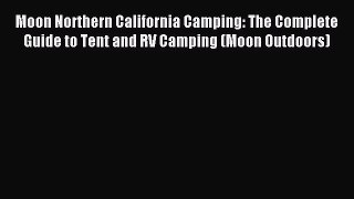 Read Moon Northern California Camping: The Complete Guide to Tent and RV Camping (Moon Outdoors)