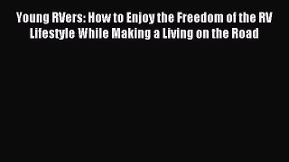 Read Young RVers: How to Enjoy the Freedom of the RV Lifestyle While Making a Living on the