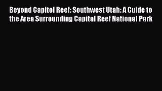 Read Beyond Capitol Reef: Southwest Utah: A Guide to the Area Surrounding Capital Reef National