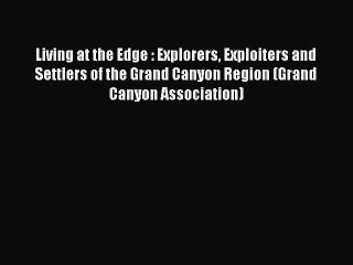 Read Living at the Edge : Explorers Exploiters and Settlers of the Grand Canyon Region (Grand