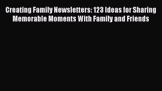 PDF Creating Family Newsletters: 123 Ideas for Sharing Memorable Moments With Family and Friends