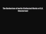 PDF The Barbarism of berlin (Collected Works of G.K. Chesterton)  Read Online