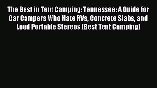 Read The Best in Tent Camping: Tennessee: A Guide for Car Campers Who Hate RVs Concrete Slabs