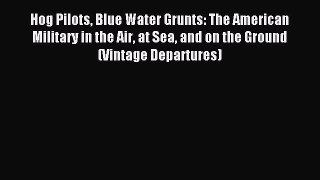 Download Hog Pilots Blue Water Grunts: The American Military in the Air at Sea and on the Ground