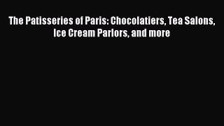 Download The Patisseries of Paris: Chocolatiers Tea Salons Ice Cream Parlors and more PDF Online