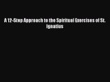 Download A 12-Step Approach to the Spiritual Exercises of St. Ignatius  Read Online