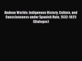 Read Andean Worlds: Indigenous History Culture and Consciousness under Spanish Rule 1532-1825