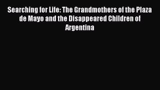 Read Searching for Life: The Grandmothers of the Plaza de Mayo and the Disappeared Children