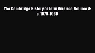 Read The Cambridge History of Latin America Volume 4: c. 1870-1930 PDF Online
