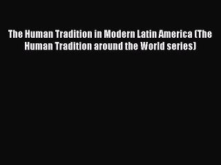 Read The Human Tradition in Modern Latin America (The Human Tradition around the World series)