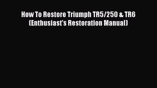 Ebook How To Restore Triumph TR5/250 & TR6 (Enthusiast's Restoration Manual) Read Full Ebook