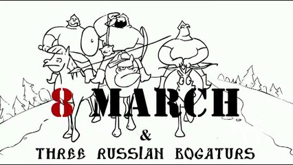 Three Russian Bogaturs and 8 March Cartoons