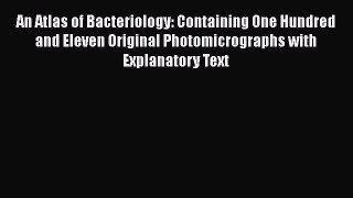 Download An Atlas of Bacteriology Containing One Hundred and Eleven Original Photomicrographs