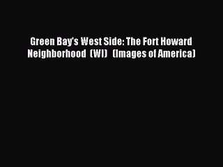 Read Green Bay's West Side: The Fort Howard Neighborhood  (WI)   (Images of America) Ebook