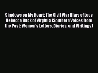 Read Shadows on My Heart: The Civil War Diary of Lucy Rebecca Buck of Virginia (Southern Voices