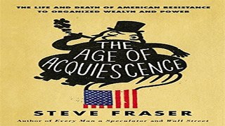 Download The Age of Acquiescence  The Life and Death of American Resistance to Organized Wealth