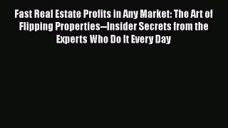 PDF Fast Real Estate Profits in Any Market: The Art of Flipping Properties--Insider Secrets