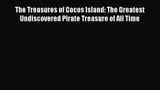 [PDF Download] The Treasures of Cocos Island: The Greatest Undiscovered Pirate Treasure of