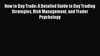 Download How to Day Trade: A Detailed Guide to Day Trading Strategies Risk Management and Trader