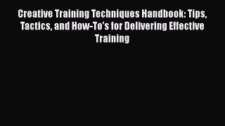 Download Creative Training Techniques Handbook: Tips Tactics and How-To's for Delivering Effective