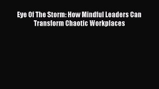 Download Eye Of The Storm: How Mindful Leaders Can Transform Chaotic Workplaces Free Books