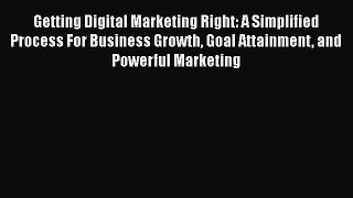 PDF Getting Digital Marketing Right: A Simplified Process For Business Growth Goal Attainment