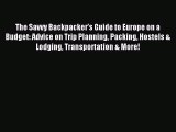 Read The Savvy Backpacker’s Guide to Europe on a Budget: Advice on Trip Planning Packing Hostels