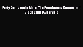 Download Forty Acres and a Mule: The Freedmen's Bureau and Black Land Ownership PDF Online