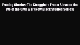 Read Freeing Charles: The Struggle to Free a Slave on the Eve of the Civil War (New Black Studies