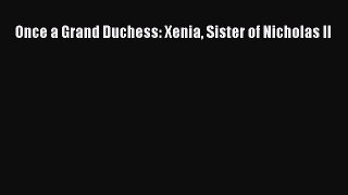 Download Once a Grand Duchess: Xenia Sister of Nicholas II Ebook Free