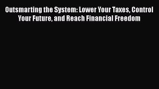 PDF Outsmarting the System: Lower Your Taxes Control Your Future and Reach Financial Freedom