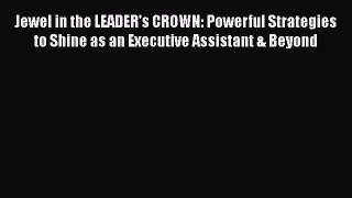 PDF Jewel in the LEADER's CROWN: Powerful Strategies to Shine as an Executive Assistant & Beyond